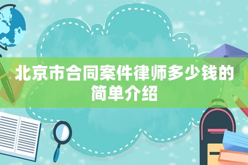 北京市合同案件律師多少錢的簡單介紹