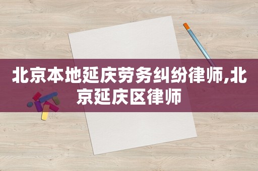 北京本地延慶勞務(wù)糾紛律師,北京延慶區(qū)律師