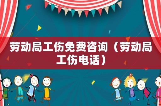 勞動局工傷免費(fèi)咨詢（勞動局工傷電話）