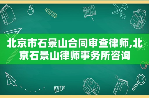 北京市石景山合同審查律師,北京石景山律師事務所咨詢
