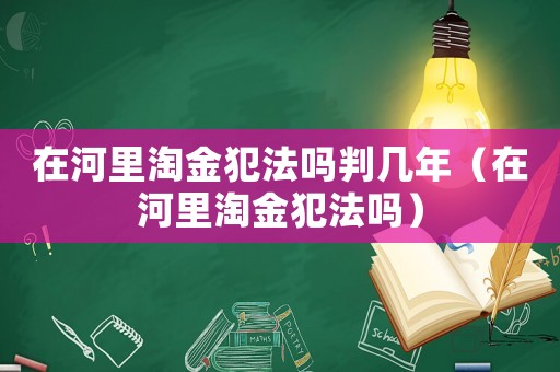 在河里淘金犯法嗎判幾年（在河里淘金犯法嗎）