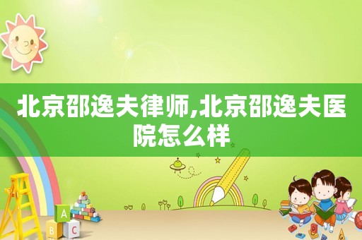北京邵逸夫律師,北京邵逸夫醫院怎么樣