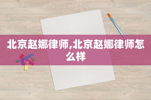 北京趙娜律師,北京趙娜律師怎么樣