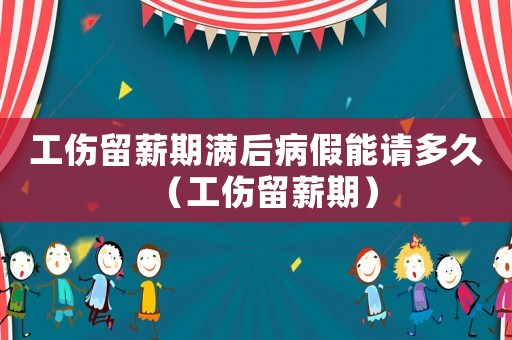 工傷留薪期滿后病假能請多久（工傷留薪期）