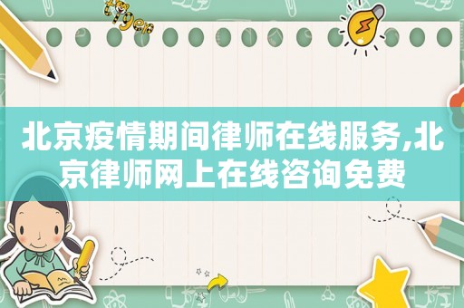 北京疫情期間律師在線服務,北京律師網上在線咨詢免費