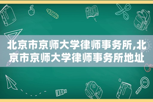 北京市京師大學律師事務所,北京市京師大學律師事務所地址