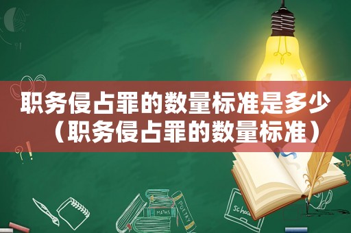 職務侵占罪的數量標準是多少（職務侵占罪的數量標準）
