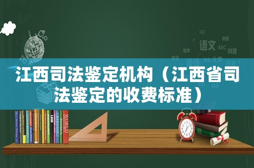 江西司法鑒定機(jī)構(gòu)（江西省司法鑒定的收費(fèi)標(biāo)準(zhǔn)）