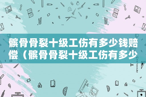 髕骨骨裂十級(jí)工傷有多少錢賠償（髕骨骨裂十級(jí)工傷有多少錢）