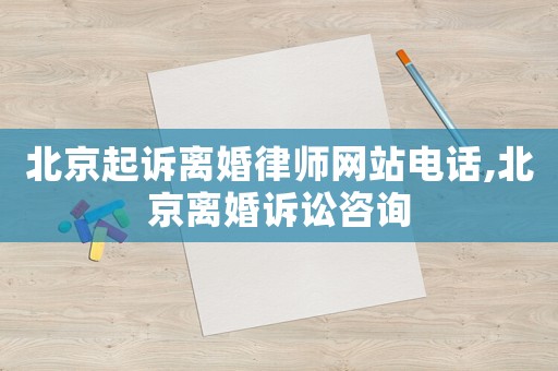 北京起訴離婚律師網站電話,北京離婚訴訟咨詢