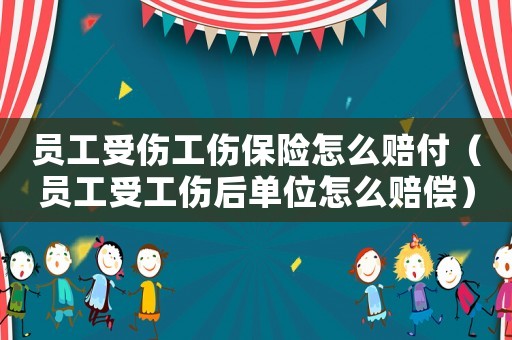 員工受傷工傷保險怎么賠付（員工受工傷后單位怎么賠償）