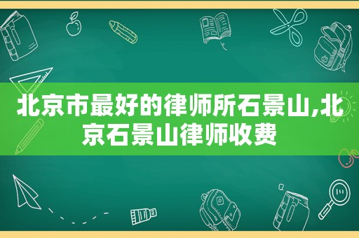 北京市最好的律師所石景山,北京石景山律師收費