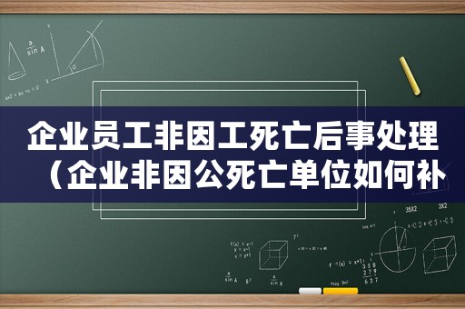 企業(yè)員工非因工死亡后事處理（企業(yè)非因公死亡單位如何補償標(biāo)準）