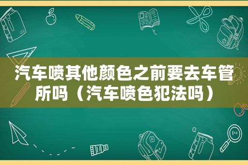 汽車噴其他顏色之前要去車管所嗎（汽車噴色犯法嗎）