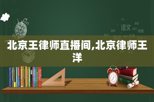 北京王律師直播間,北京律師王洋