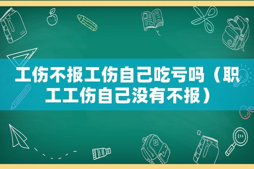 工傷不報工傷自己吃虧嗎（職工工傷自己沒有不報）