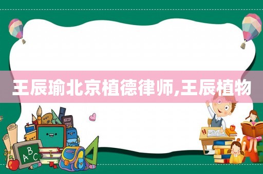 王辰瑜北京植德律師,王辰植物