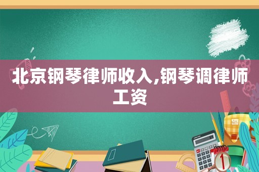 北京鋼琴律師收入,鋼琴調律師工資