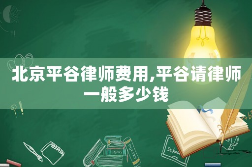 北京平谷律師費用,平谷請律師一般多少錢