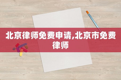 北京律師免費申請,北京市免費律師