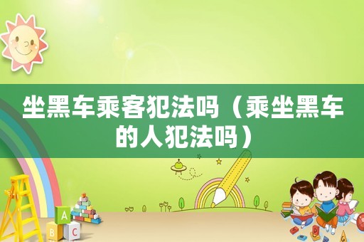 坐黑車乘客犯法嗎（乘坐黑車的人犯法嗎）