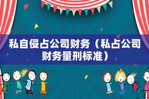 私自侵占公司財務（私占公司財務量刑標準）