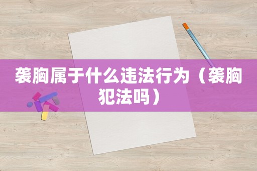 襲胸屬于什么違法行為（襲胸犯法嗎）