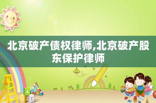 北京破產(chǎn)債權(quán)律師,北京破產(chǎn)股東保護律師