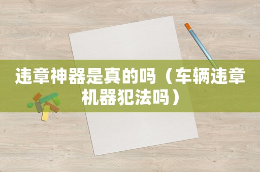 違章神器是真的嗎（車輛違章機(jī)器犯法嗎）