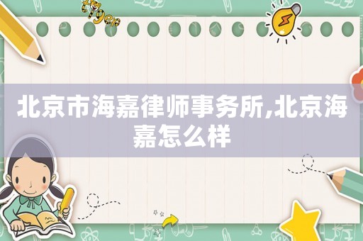 北京市海嘉律師事務所,北京海嘉怎么樣