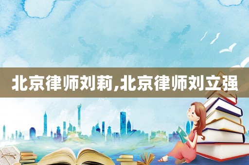 北京律師劉莉,北京律師劉立強(qiáng)