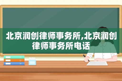 北京潤創(chuàng)律師事務(wù)所,北京潤創(chuàng)律師事務(wù)所電話