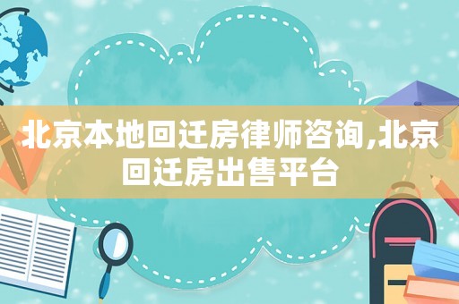 北京本地回遷房律師咨詢,北京回遷房出售平臺
