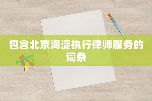 包含北京海淀執(zhí)行律師服務(wù)的詞條