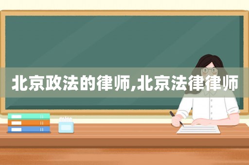 北京政法的律師,北京法律律師