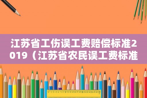 江蘇省工傷誤工費賠償標準2019（江蘇省農民誤工費標準）
