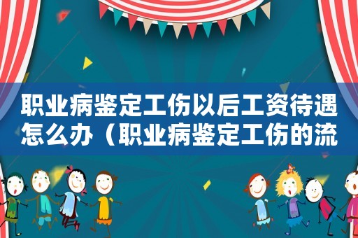 職業病鑒定工傷以后工資待遇怎么辦（職業病鑒定工傷的流程）