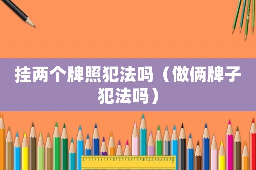 掛兩個(gè)牌照犯法嗎（做倆牌子犯法嗎）