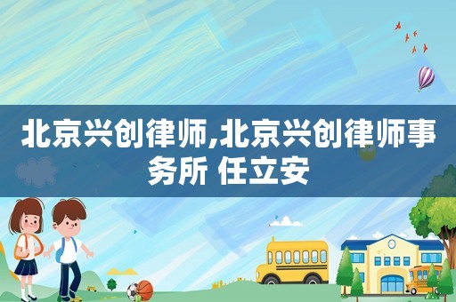 北京興創律師,北京興創律師事務所 任立安