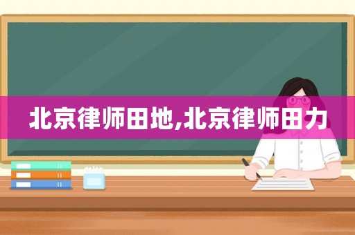 北京律師田地,北京律師田力
