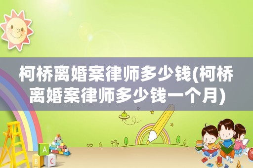 柯橋離婚案律師多少錢(柯橋離婚案律師多少錢一個月)