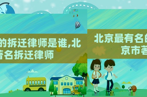 北京最有名的拆遷律師是誰(shuí),北京市著名拆遷律師