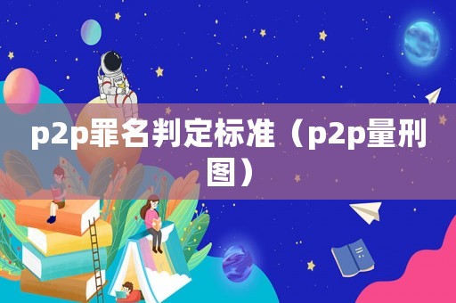 p2p罪名判定標準（p2p量刑圖）