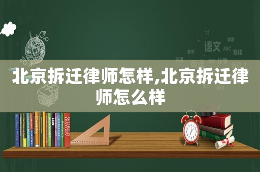 北京拆遷律師怎樣,北京拆遷律師怎么樣