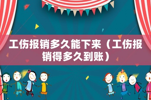 工傷報銷多久能下來（工傷報銷得多久到賬）