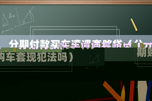 分期付款買車遭遇套路貸（分期購車套現犯法嗎）