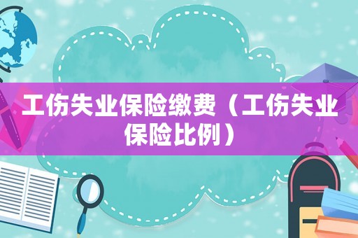 工傷失業保險繳費（工傷失業保險比例）
