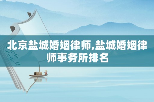 北京鹽城婚姻律師,鹽城婚姻律師事務所排名