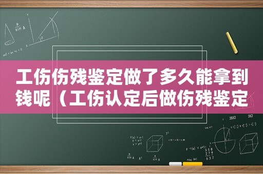 工傷傷殘鑒定做了多久能拿到錢呢（工傷認定后做傷殘鑒定多少錢）