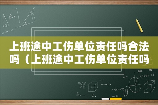 上班途中工傷單位責任嗎合法嗎（上班途中工傷單位責任嗎）